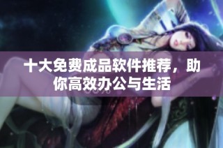 十大免费成品软件推荐，助你高效办公与生活
