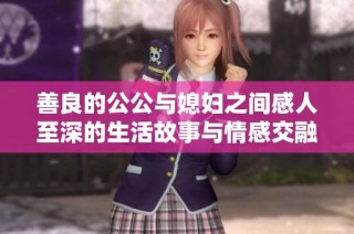 善良的公公与媳妇之间感人至深的生活故事与情感交融