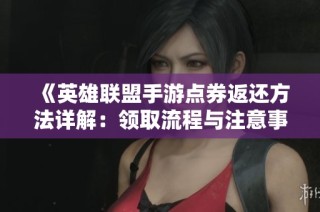 《英雄联盟手游点券返还方法详解：领取流程与注意事项》