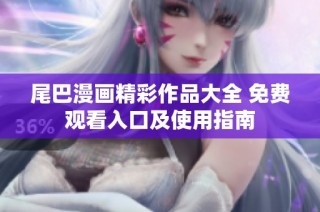 尾巴漫画精彩作品大全 免费观看入口及使用指南