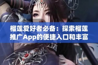 榴莲爱好者必备：探索榴莲推广App的便捷入口和丰富功能