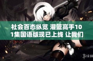 社会百态纵览 灌篮高手101集国语版现已上线 让我们一起回顾经典篮球时刻