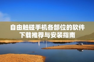 自由触碰手机各部位的软件下载推荐与安装指南
