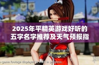 2025年平精英游戏好听的五字名字推荐及天气预报指南