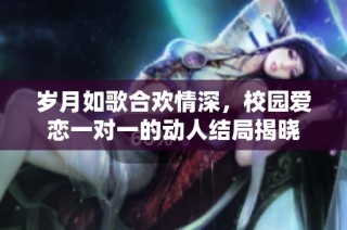 岁月如歌合欢情深，校园爱恋一对一的动人结局揭晓