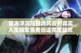 宦海浮沉与官场风云的真实人生探索免费阅读完整版欢迎品味