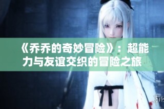 《乔乔的奇妙冒险》：超能力与友谊交织的冒险之旅