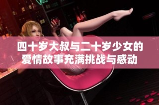 四十岁大叔与二十岁少女的爱情故事充满挑战与感动