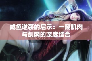 咸鱼逆袭的启示：一窥肌肉与剑网的深度结合