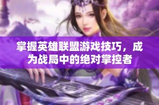 掌握英雄联盟游戏技巧，成为战局中的绝对掌控者