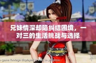 兄妹情深却陷纠结困境，一对三的生活挑战与选择