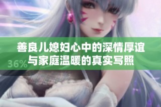 善良儿媳妇心中的深情厚谊与家庭温暖的真实写照