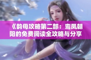 《韵母攻略第二部：鸾凤朝阳的免费阅读全攻略与分享》
