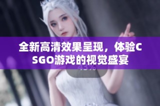 全新高清效果呈现，体验CSGO游戏的视觉盛宴