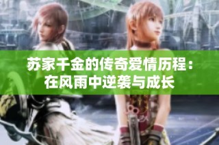 苏家千金的传奇爱情历程：在风雨中逆袭与成长