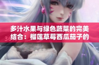 多汁水果与绿色蔬菜的完美结合：榴莲草莓西瓜茄子的美味探索