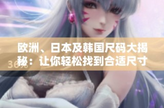 欧洲、日本及韩国尺码大揭秘：让你轻松找到合适尺寸