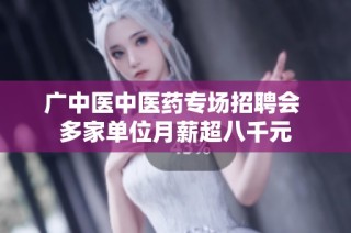 广中医中医药专场招聘会 多家单位月薪超八千元