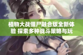 植物大战僵尸融合版全新体验 探索多种战斗策略与玩法