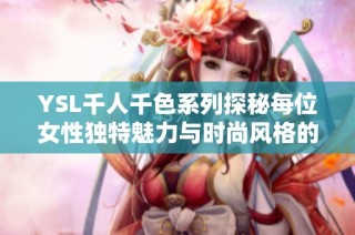 YSL千人千色系列探秘每位女性独特魅力与时尚风格的完美结合