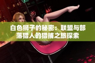 白色狮子的秘密：联盟与部落猎人的猎捕之旅探索