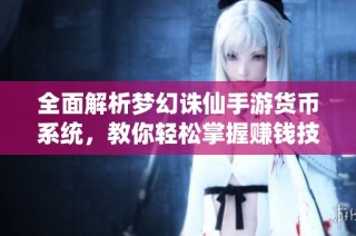 全面解析梦幻诛仙手游货币系统，教你轻松掌握赚钱技巧