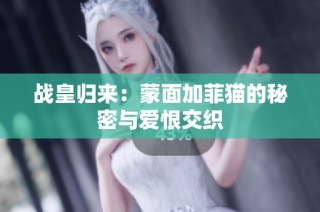 战皇归来：蒙面加菲猫的秘密与爱恨交织
