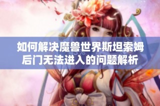 如何解决魔兽世界斯坦索姆后门无法进入的问题解析