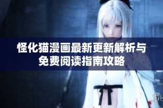 怪化猫漫画最新更新解析与免费阅读指南攻略