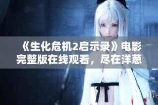 《生化危机2启示录》电影完整版在线观看，尽在洋葱影院