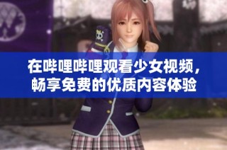 在哔哩哔哩观看少女视频，畅享免费的优质内容体验