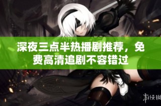 深夜三点半热播剧推荐，免费高清追剧不容错过