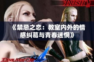 《禁忌之恋：教室内外的情感纠葛与青春迷惘》