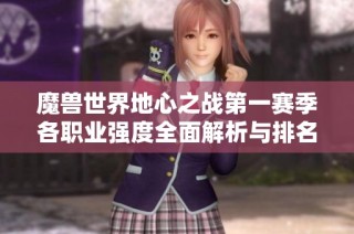 魔兽世界地心之战第一赛季各职业强度全面解析与排名