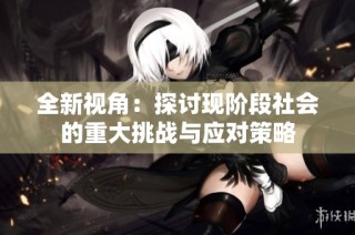 全新视角：探讨现阶段社会的重大挑战与应对策略