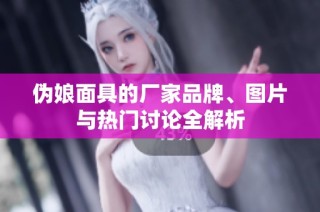 伪娘面具的厂家品牌、图片与热门讨论全解析