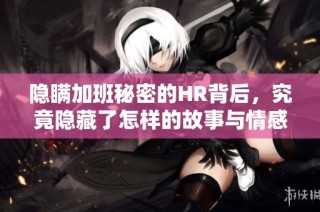 隐瞒加班秘密的HR背后，究竟隐藏了怎样的故事与情感