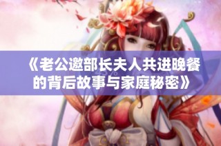 《老公邀部长夫人共进晚餐的背后故事与家庭秘密》
