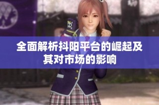 全面解析抖阳平台的崛起及其对市场的影响