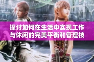 探讨如何在生活中实现工作与休闲的完美平衡和管理技巧
