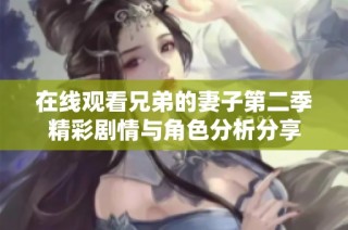 在线观看兄弟的妻子第二季精彩剧情与角色分析分享