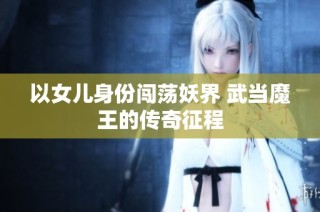 以女儿身份闯荡妖界 武当魔王的传奇征程
