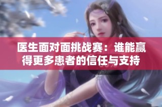 医生面对面挑战赛：谁能赢得更多患者的信任与支持