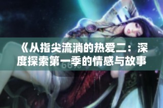 《从指尖流淌的热爱二：深度探索第一季的情感与故事》