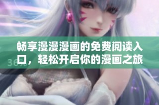 畅享漫漫漫画的免费阅读入口，轻松开启你的漫画之旅