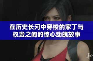 在历史长河中穿梭的家丁与权贵之间的惊心动魄故事