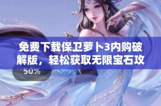 免费下载保卫萝卜3内购破解版，轻松获取无限宝石攻略