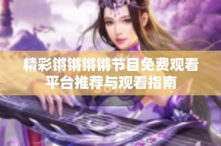 精彩锵锵锵锵节目免费观看平台推荐与观看指南