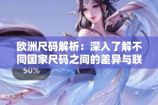 欧洲尺码解析：深入了解不同国家尺码之间的差异与联系