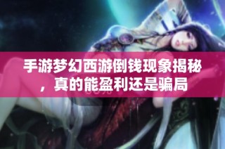 手游梦幻西游倒钱现象揭秘，真的能盈利还是骗局